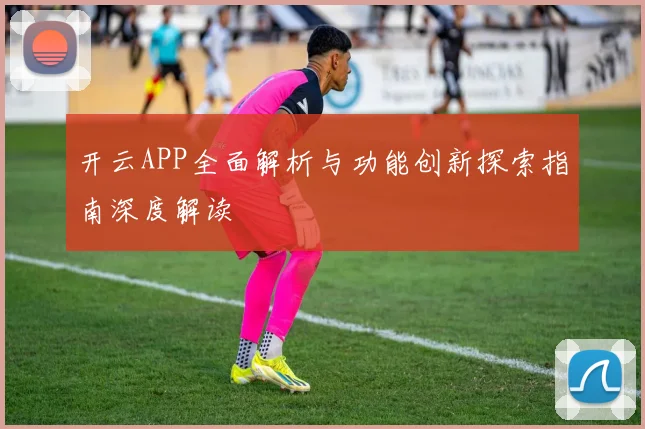 开云APP全面解析与功能创新探索指南深度解读