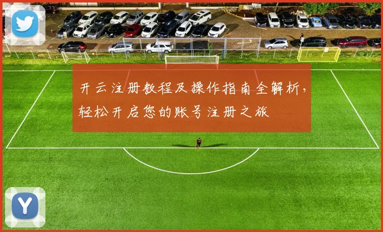 开云注册教程及操作指南全解析，轻松开启您的账号注册之旅