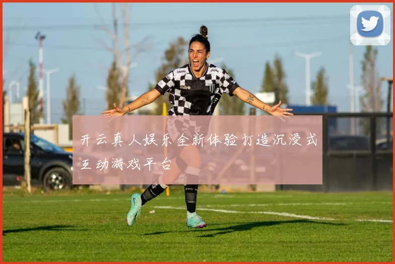 开云真人娱乐全新体验打造沉浸式互动游戏平台