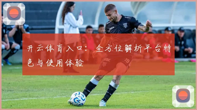 开云体育入口：全方位解析平台特色与使用体验