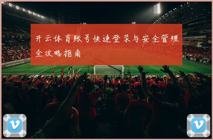 开云体育账号快速登录与安全管理全攻略指南