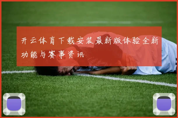 开云体育下载安装最新版体验全新功能与赛事资讯