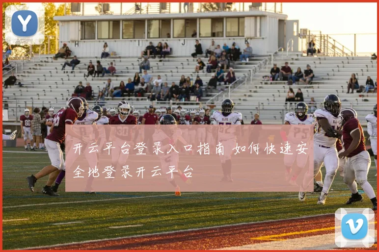 开云平台登录入口指南 如何快速安全地登录开云平台